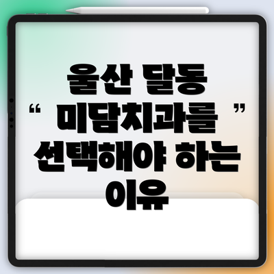 울산 달동 미담치과를 선택해야 하는 이유