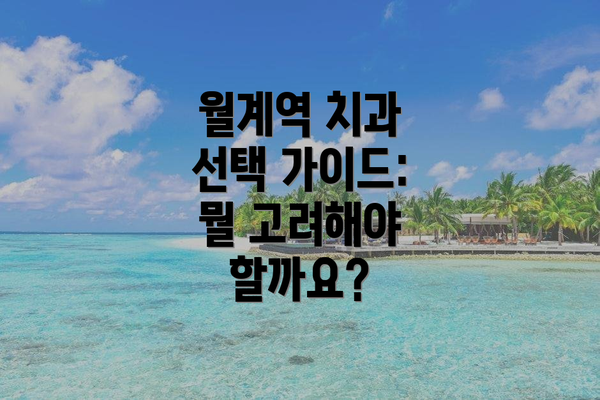 월계역 치과 선택 가이드: 뭘 고려해야 할까요?