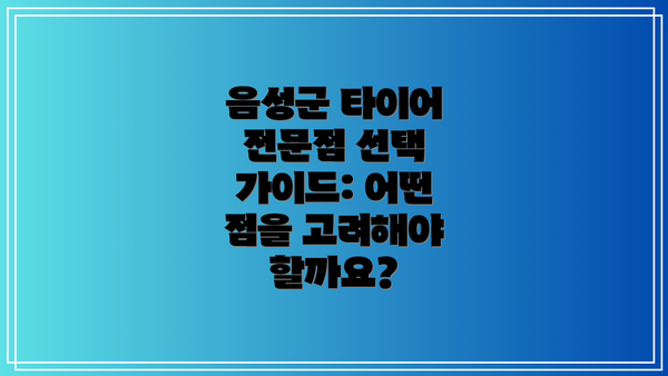 음성군 타이어 전문점 선택 가이드: 어떤 점을 고려해야 할까요?