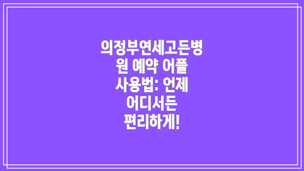 의정부연세고든병원 예약 어플 사용법: 언제 어디서든 편리하게!
