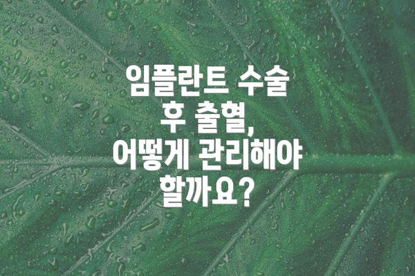 임플란트 수술 후 출혈, 어떻게 관리해야 할까요?