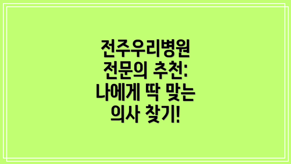 전주우리병원 전문의 추천: 나에게 딱 맞는 의사 찾기!