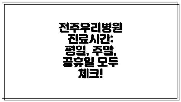 전주우리병원 진료시간: 평일, 주말, 공휴일 모두 체크!