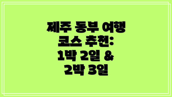 제주 동부 여행 코스 추천: 1박 2일 & 2박 3일