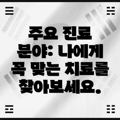 주요 진료 분야: 나에게 꼭 맞는 치료를 찾아보세요.