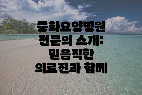 중화요양병원 전문의 소개: 믿음직한 의료진과 함께
