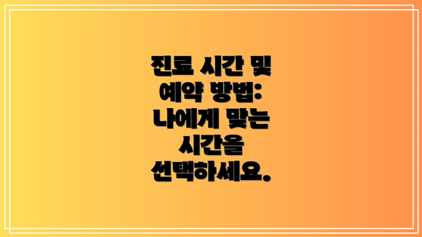 진료 시간 및 예약 방법:  나에게 맞는 시간을 선택하세요.