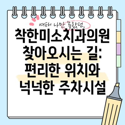 착한미소치과의원 찾아오시는 길:  편리한 위치와 넉넉한 주차시설