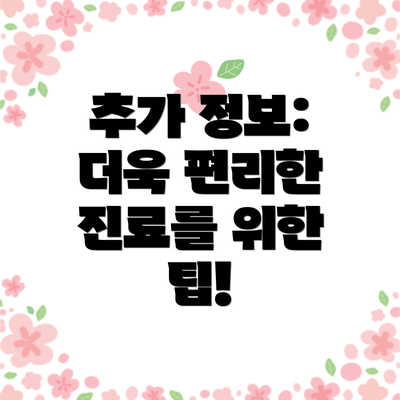 추가 정보: 더욱 편리한 진료를 위한 팁!