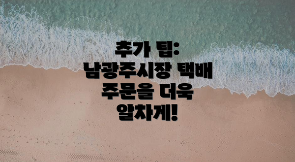 추가 팁: 남광주시장 택배 주문을 더욱 알차게!