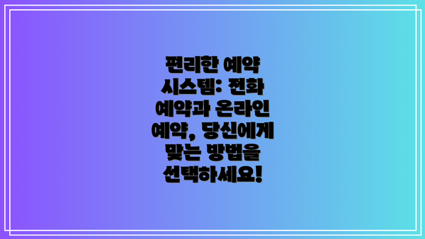 편리한 예약 시스템: 전화 예약과 온라인 예약, 당신에게 맞는 방법을 선택하세요!