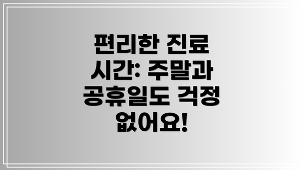 편리한 진료 시간: 주말과 공휴일도 걱정 없어요!