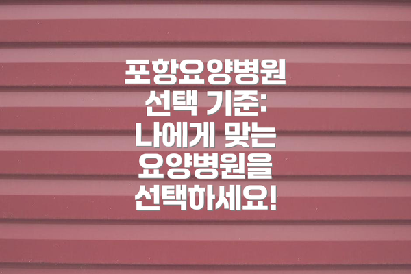 포항요양병원 선택 기준:  나에게 맞는 요양병원을 선택하세요!