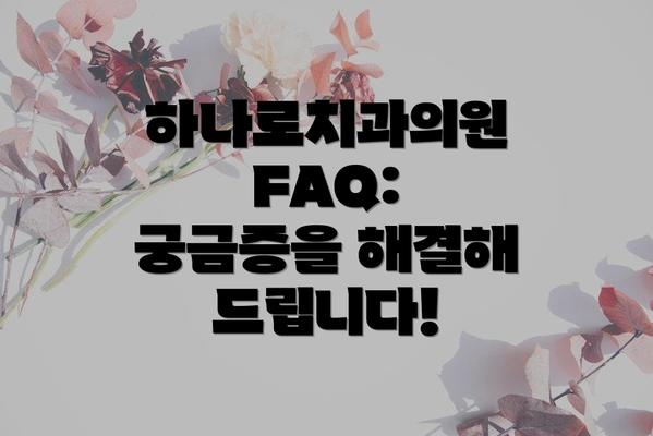 하나로치과의원 FAQ: 궁금증을 해결해 드립니다!