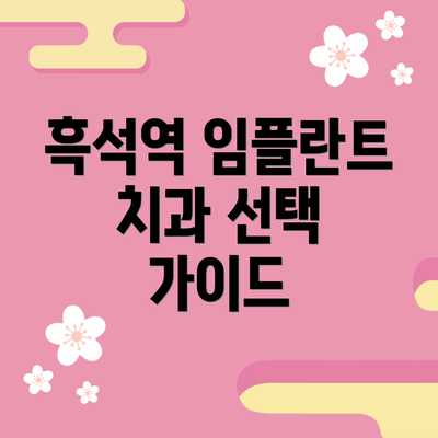 흑석역 임플란트 치과 선택 가이드