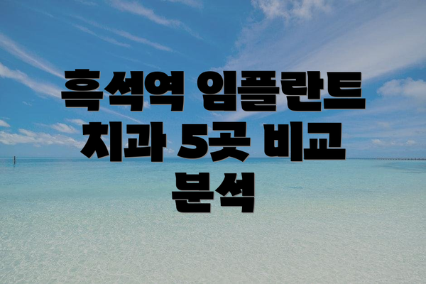 흑석역 임플란트 치과 5곳 비교 분석