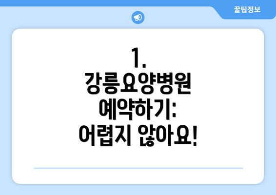 1. 강릉요양병원 예약하기: 어렵지 않아요!