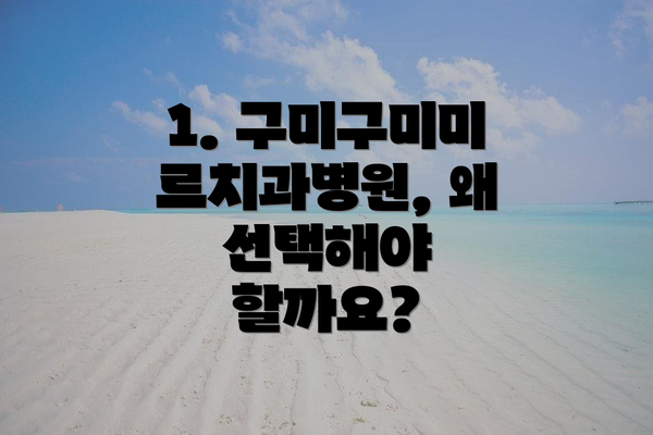 1. 구미구미미르치과병원, 왜 선택해야 할까요?