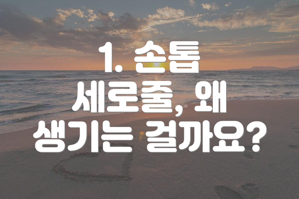 1. 손톱 세로줄, 왜 생기는 걸까요?
