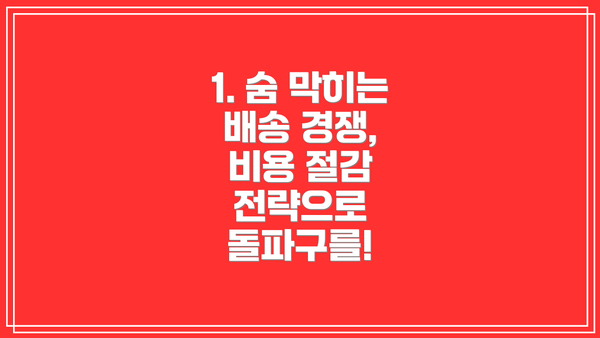 1. 숨 막히는 배송 경쟁, 비용 절감 전략으로 돌파구를!