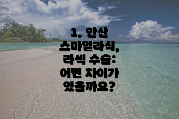 1. 안산 스마일라식, 라섹 수술: 어떤 차이가 있을까요?