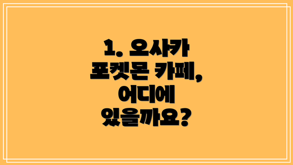 1. 오사카 포켓몬 카페, 어디에 있을까요?