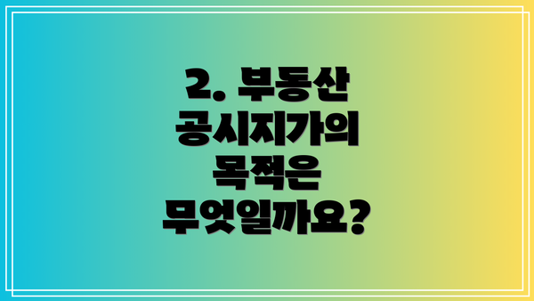 2. 부동산 공시지가의 목적은 무엇일까요?