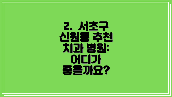 2.  서초구 신원동 추천 치과 병원: 어디가 좋을까요?