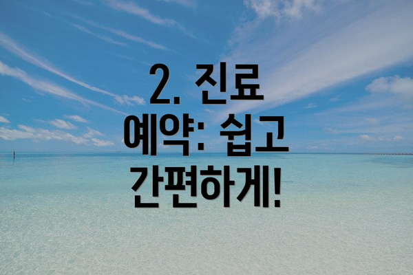 2. 진료 예약: 쉽고 간편하게!