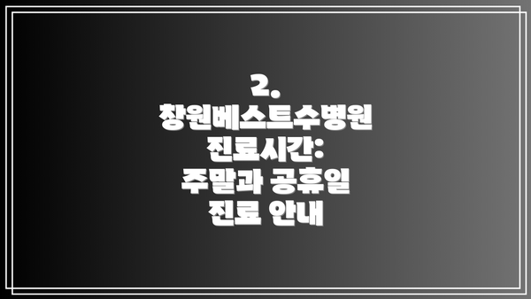 2. 창원베스트수병원 진료시간:  주말과 공휴일 진료 안내