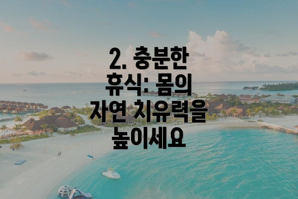 2. 충분한 휴식: 몸의 자연 치유력을 높이세요