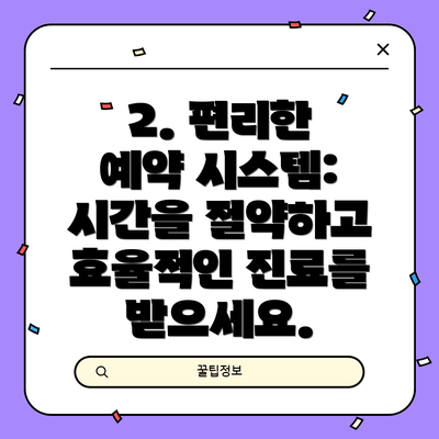 2. 편리한 예약 시스템: 시간을 절약하고 효율적인 진료를 받으세요.