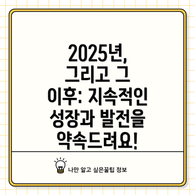 2025년, 그리고 그 이후: 지속적인 성장과 발전을 약속드려요!