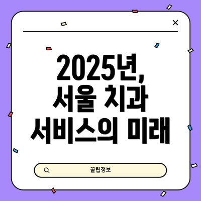 2025년, 서울 치과 서비스의 미래