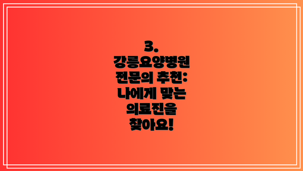 3. 강릉요양병원 전문의 추천: 나에게 맞는 의료진을 찾아요!