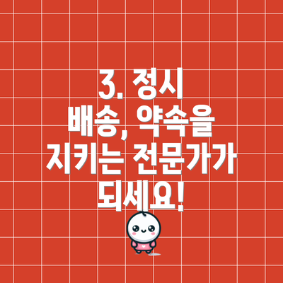 3. 정시 배송, 약속을 지키는 전문가가 되세요!