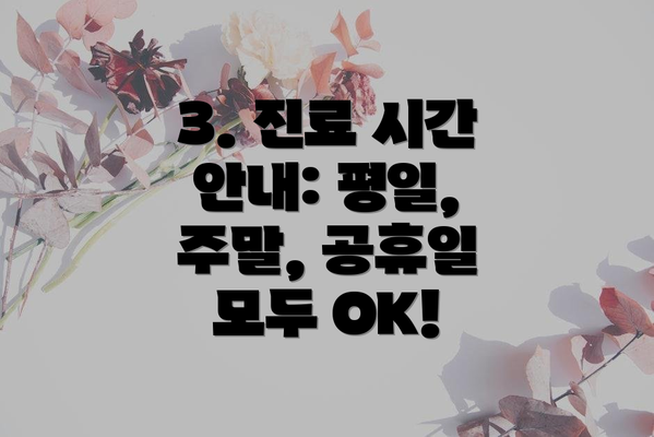 3. 진료 시간 안내: 평일, 주말, 공휴일 모두 OK!