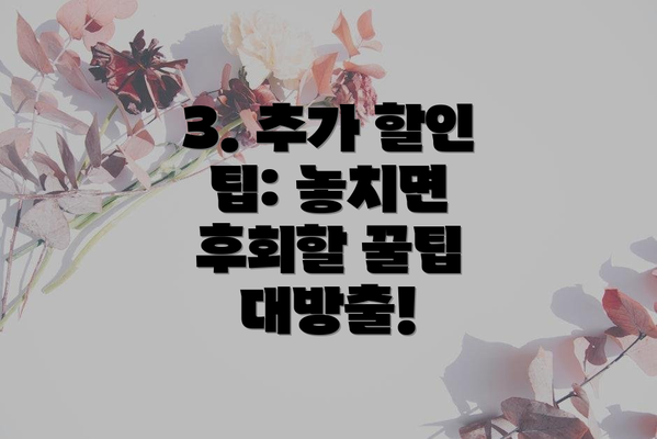 3. 추가 할인 팁: 놓치면 후회할 꿀팁 대방출!