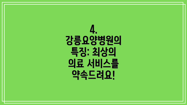 4. 강릉요양병원의 특징: 최상의 의료 서비스를 약속드려요!