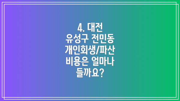 4. 대전 유성구 전민동 개인회생/파산 비용은 얼마나 들까요?