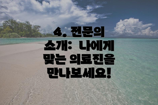 4. 전문의 소개:  나에게 맞는 의료진을 만나보세요!
