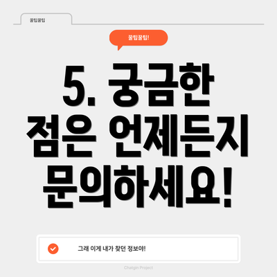 5. 궁금한 점은 언제든지 문의하세요!