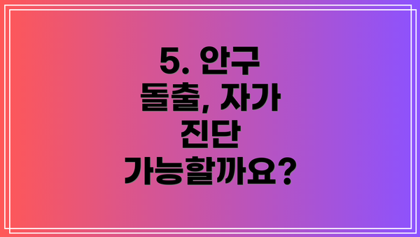 5. 안구 돌출, 자가 진단 가능할까요?