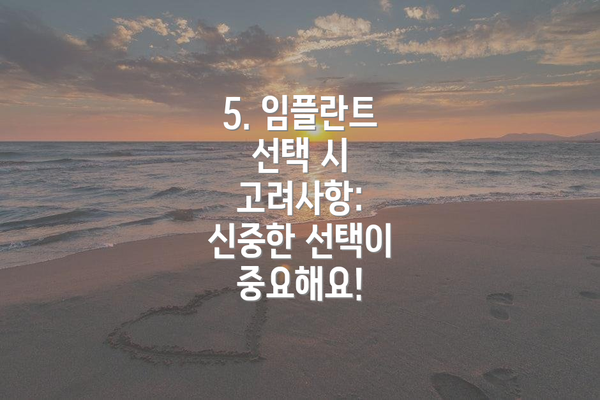5. 임플란트 선택 시 고려사항: 신중한 선택이 중요해요!