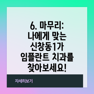 6. 마무리: 나에게 맞는 신창동1가 임플란트 치과를 찾아보세요!