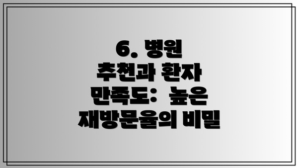 6. 병원 추천과 환자 만족도:  높은 재방문율의 비밀