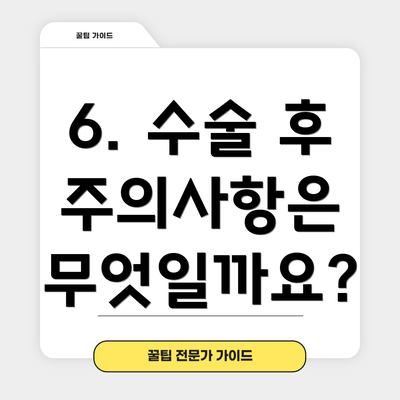 6. 수술 후 주의사항은 무엇일까요?