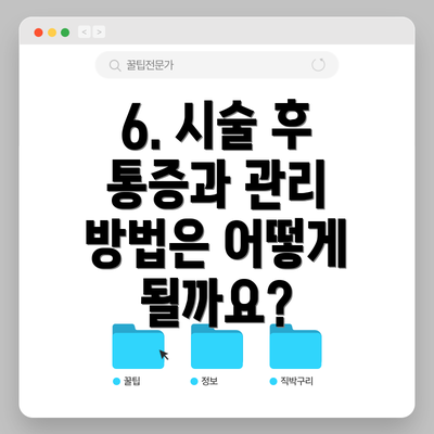 6. 시술 후 통증과 관리 방법은 어떻게 될까요?