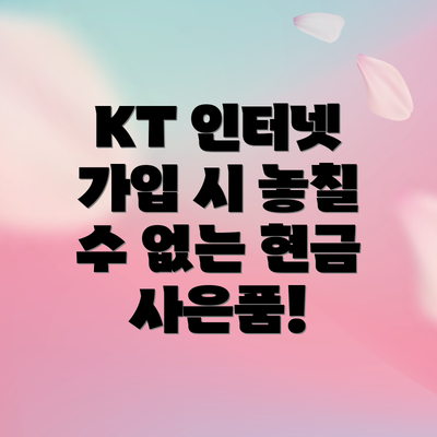KT 인터넷 가입 시 놓칠 수 없는 현금 사은품!