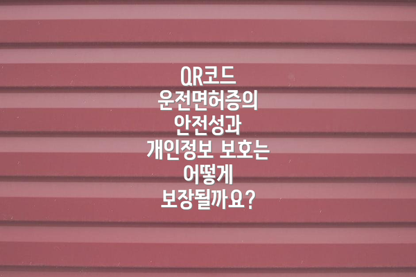 QR코드 운전면허증의 안전성과 개인정보 보호는 어떻게 보장될까요?